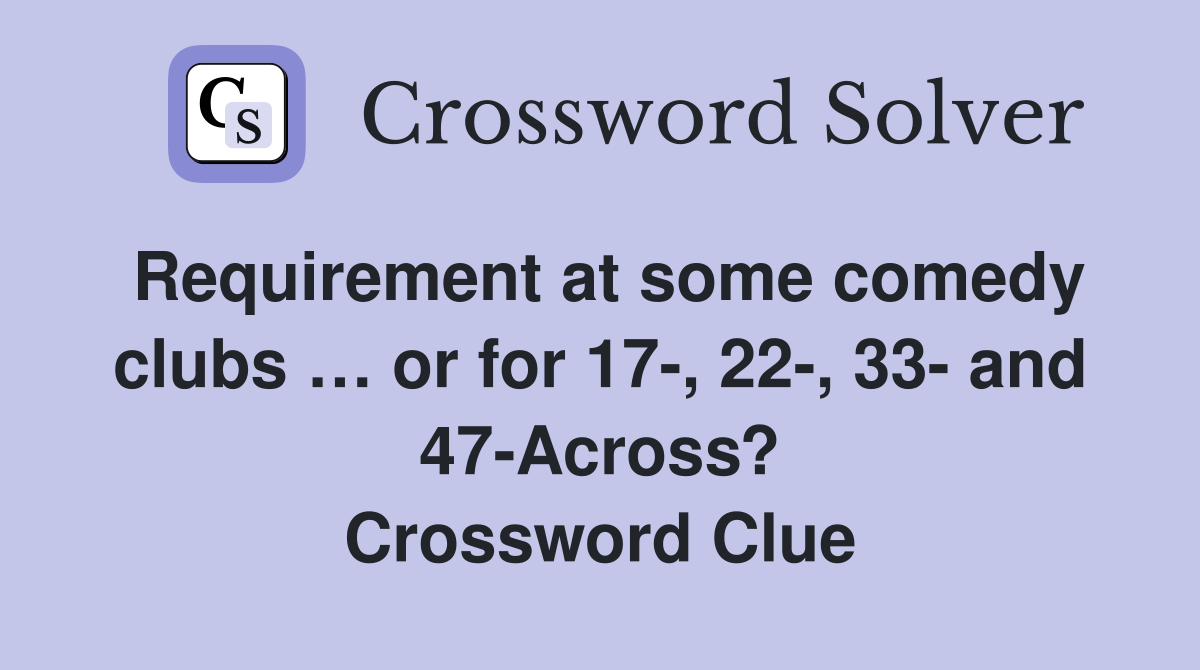 Requirement at some comedy clubs … or for 17-, 22-, 33- and 47-Across? Crossword Clue