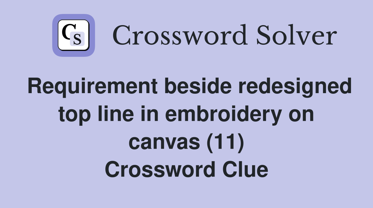 Requirement beside redesigned top line in embroidery on canvas (11) Crossword Clue