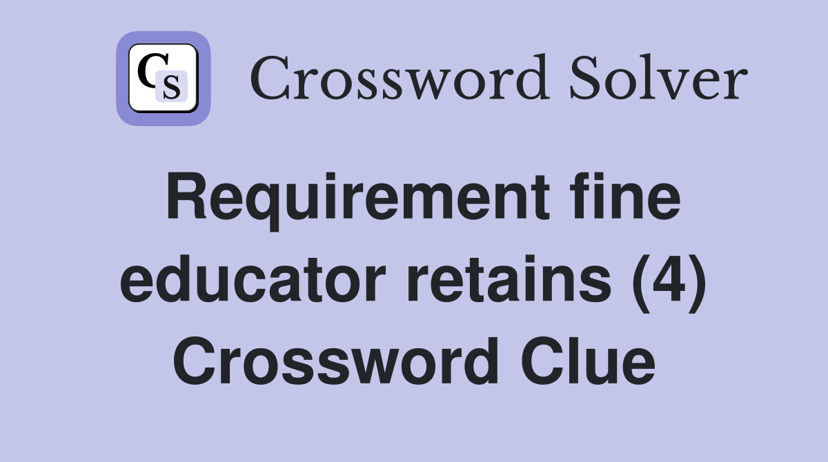 Requirement fine educator retains (4) Crossword Clue
