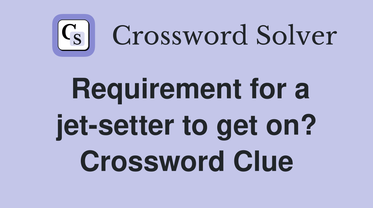 Requirement for a jet-setter to get on? Crossword Clue