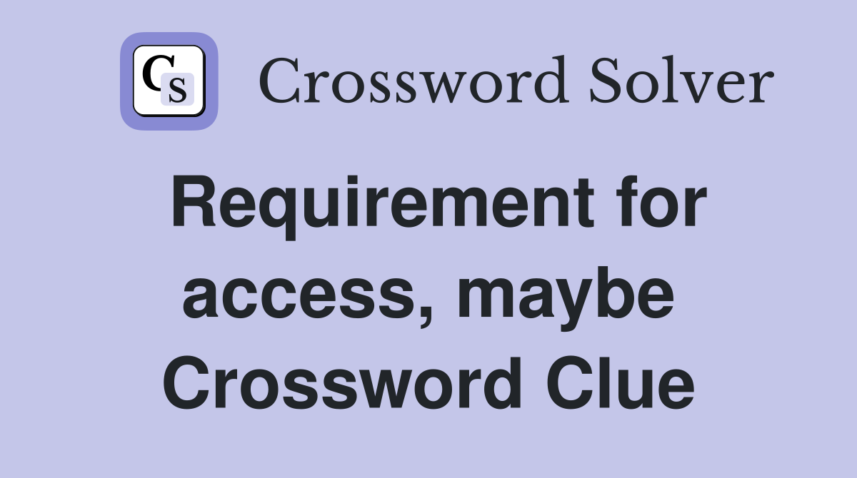 Requirement for access, maybe Crossword Clue