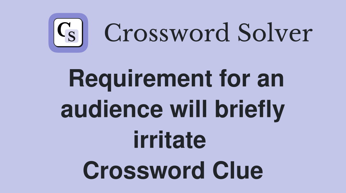 Requirement for an audience will briefly irritate  Crossword Clue