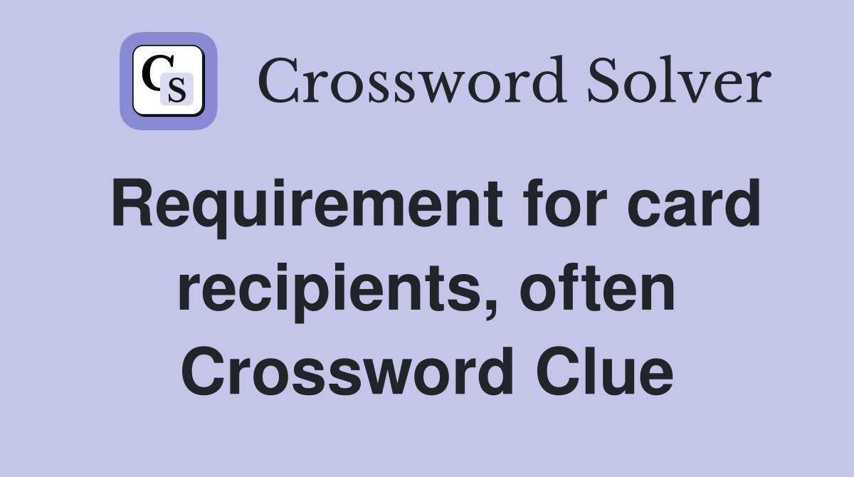 Requirement for card recipients, often Crossword Clue