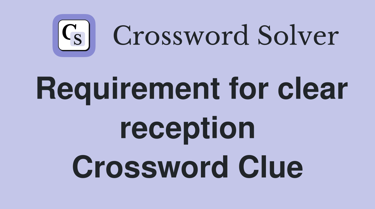Requirement for clear reception Crossword Clue
