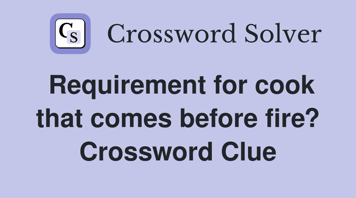 Requirement for cook that comes before fire? Crossword Clue