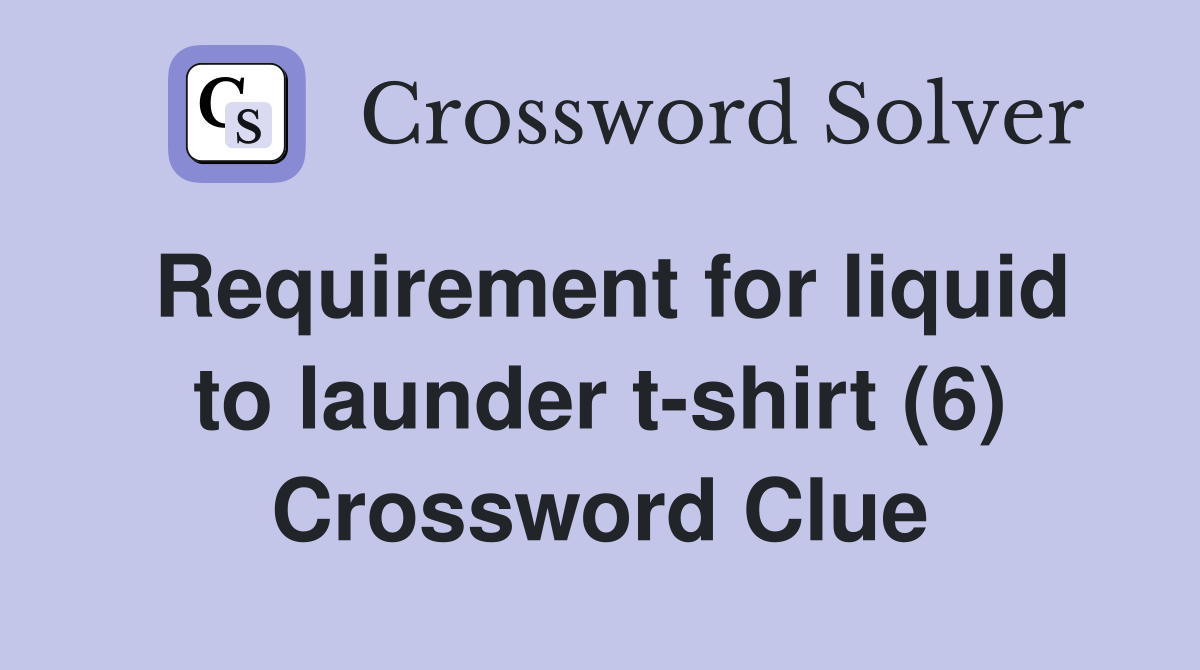 Requirement for liquid to launder t-shirt (6) Crossword Clue