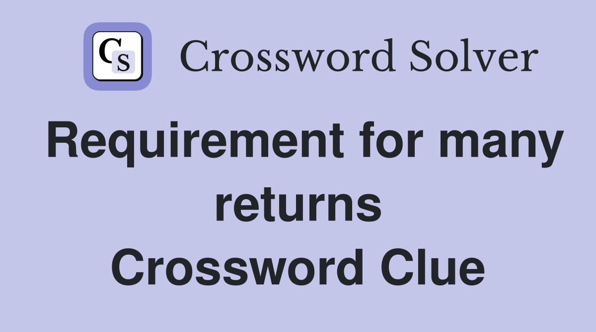 Requirement for many returns Crossword Clue