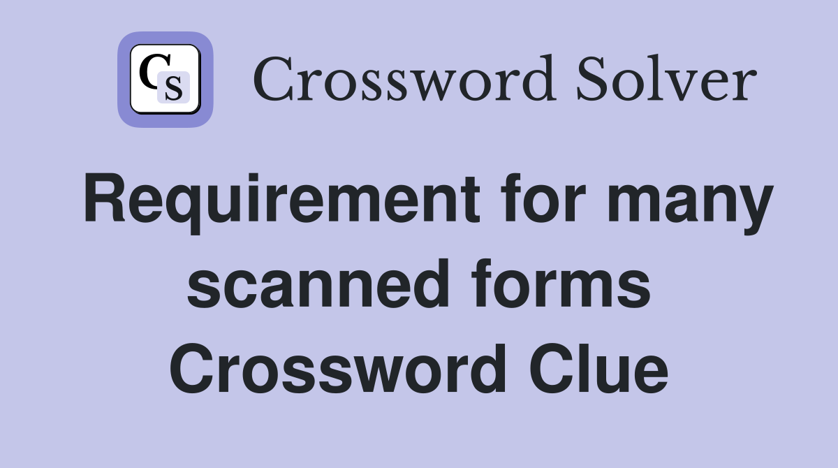 Requirement for many scanned forms Crossword Clue