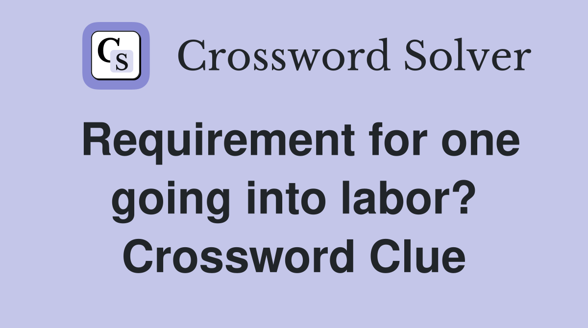 Requirement for one going into labor? Crossword Clue