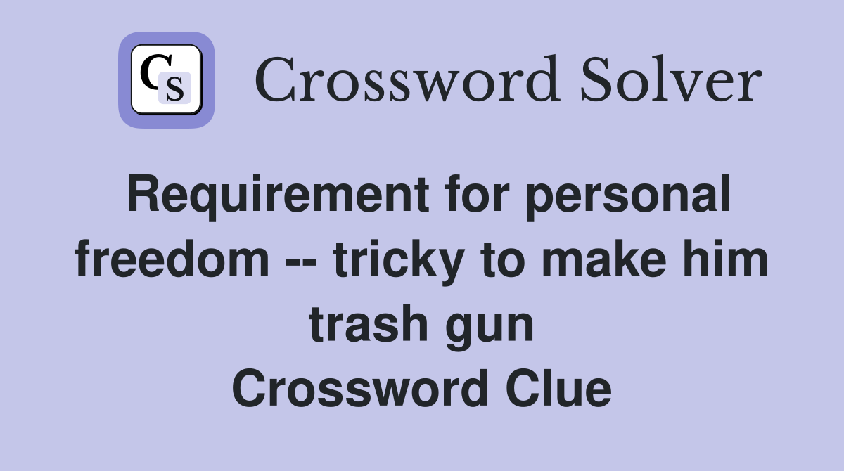 Requirement for personal freedom -- tricky to make him trash gun Crossword Clue