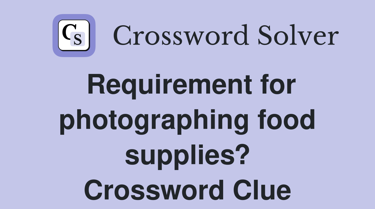 Requirement for photographing food supplies? Crossword Clue