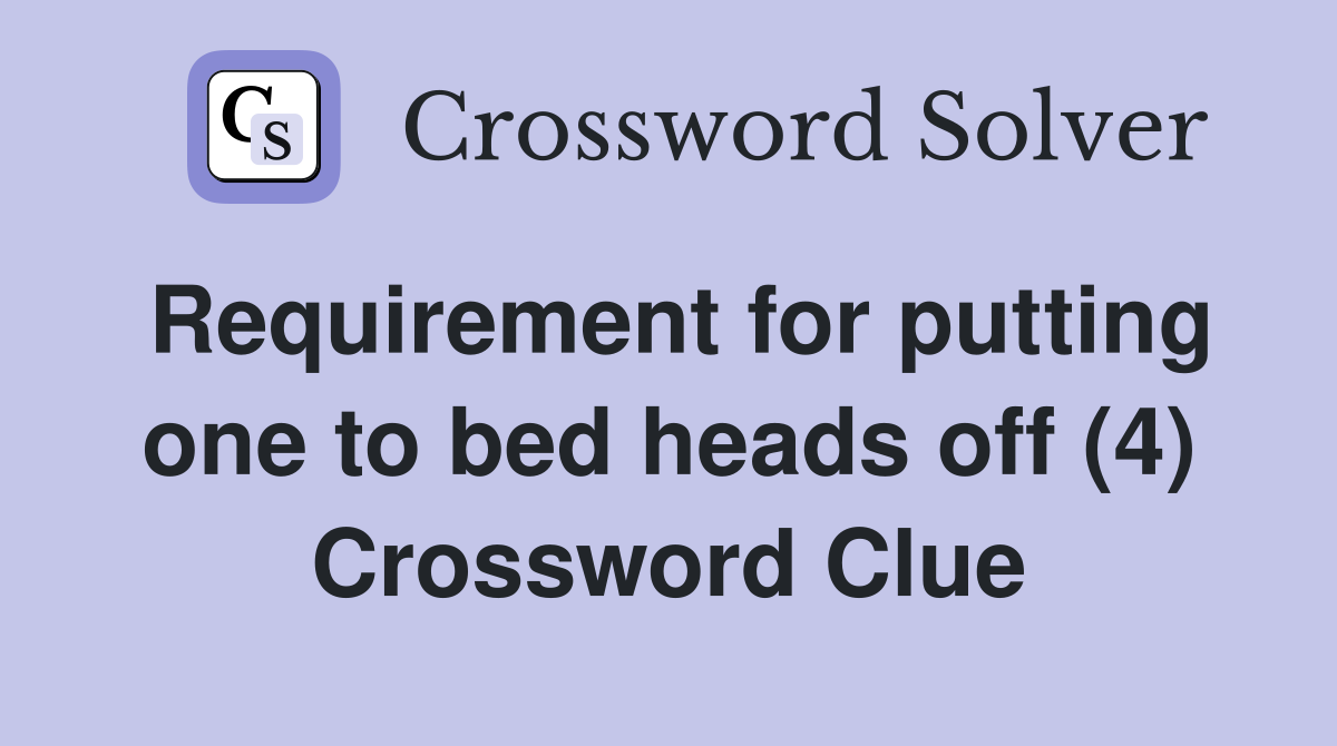 Requirement for putting one to bed heads off (4) Crossword Clue