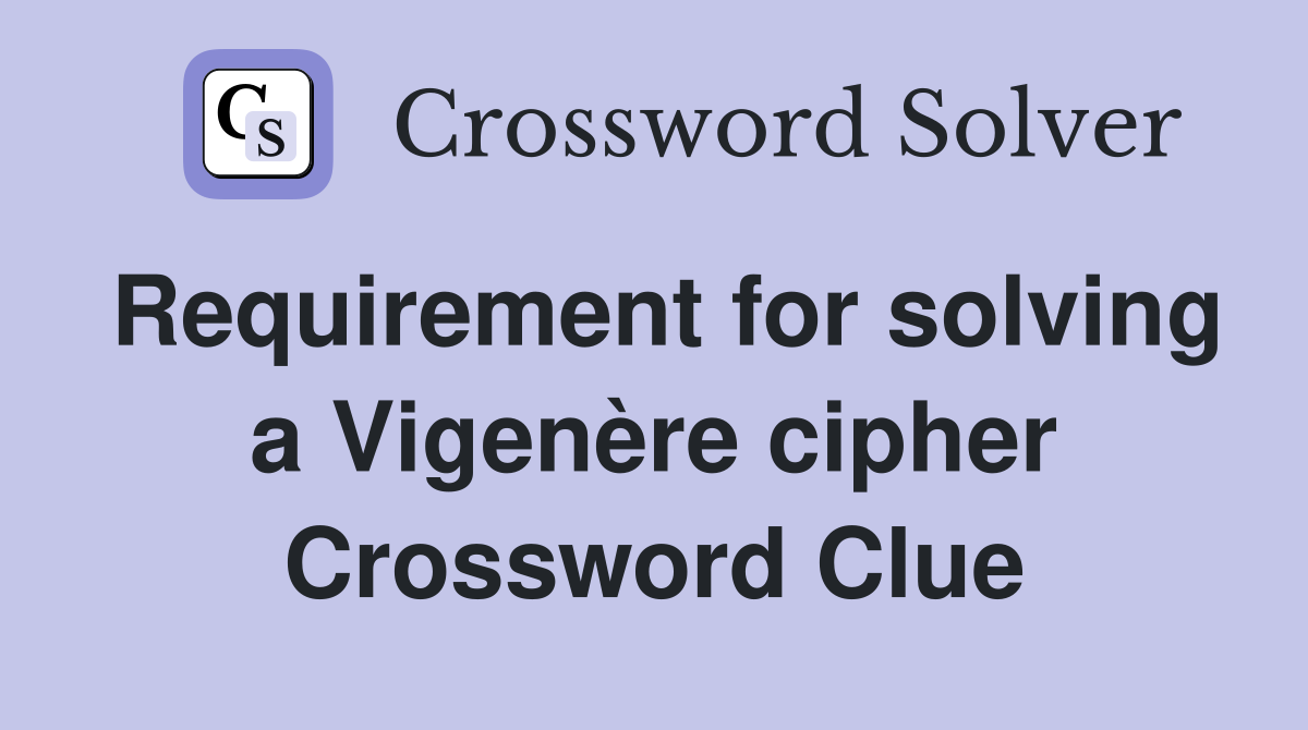 Requirement for solving a Vigenère cipher Crossword Clue