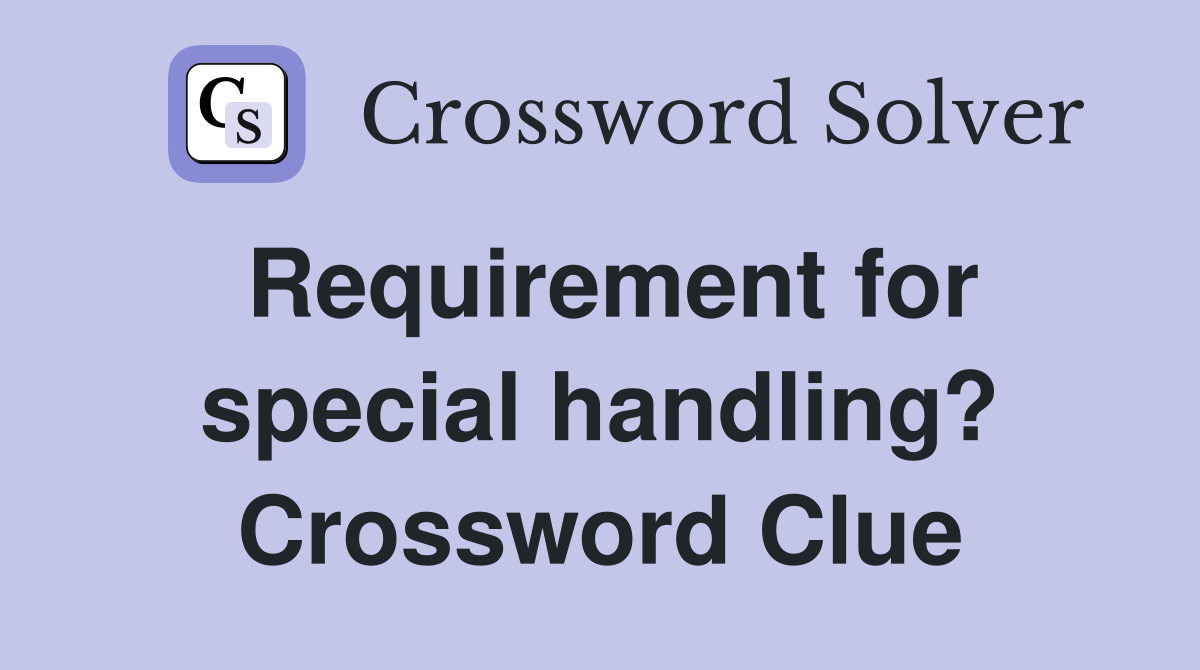 Requirement for special handling? Crossword Clue