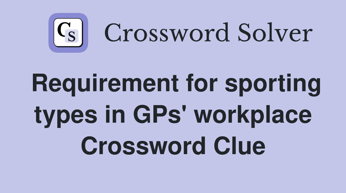 Requirement for sporting types in GPs' workplace Crossword Clue