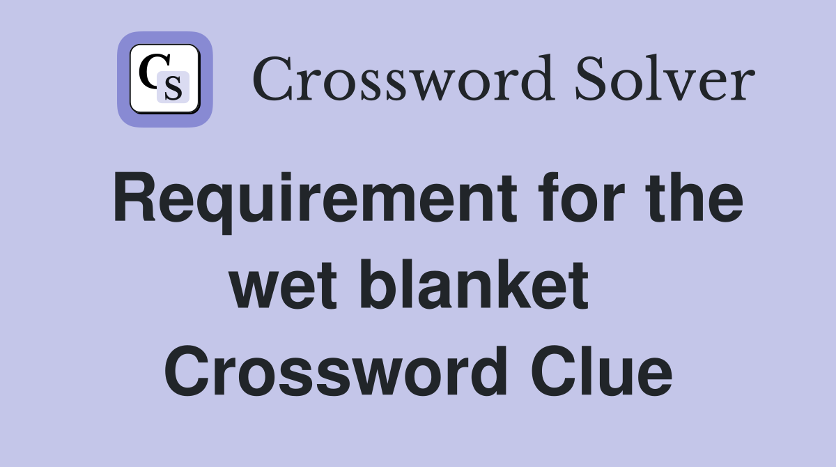 Requirement for the wet blanket  Crossword Clue