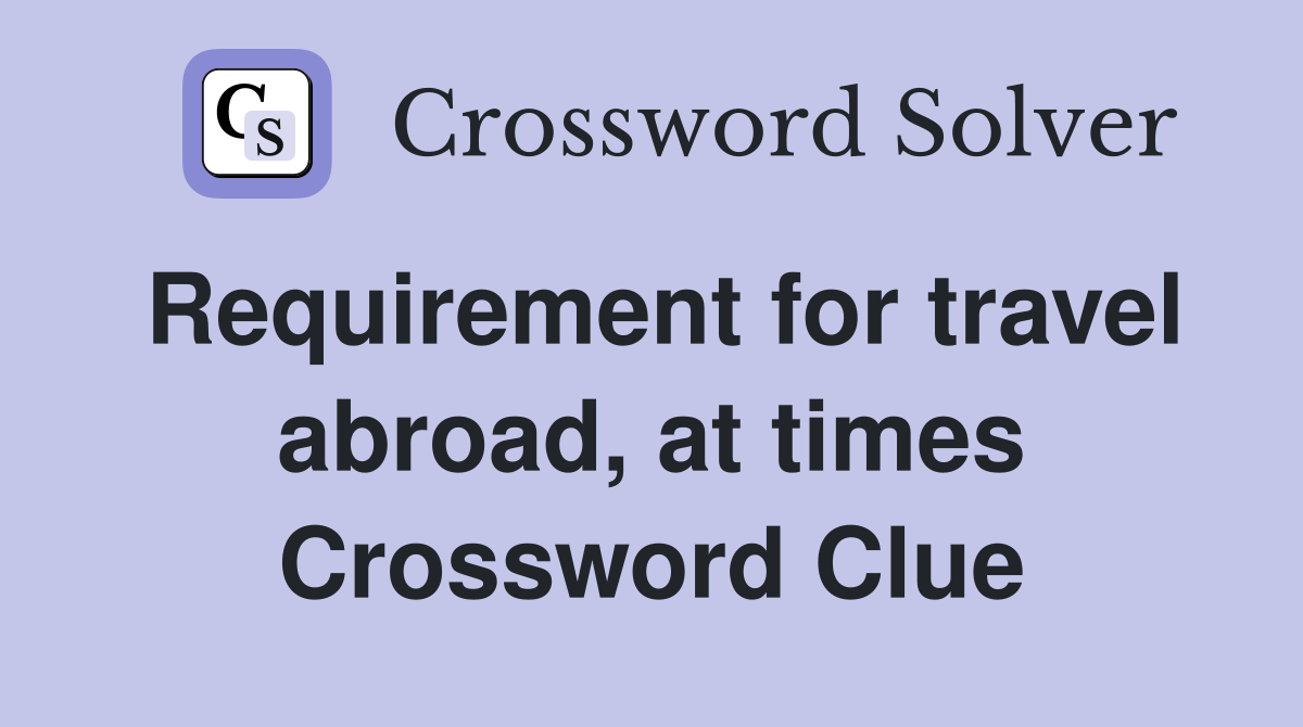 Requirement for travel abroad, at times Crossword Clue