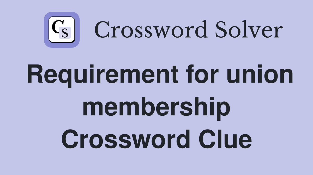 Requirement for union membership Crossword Clue