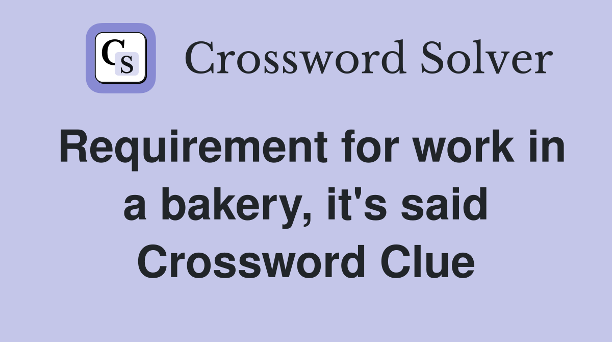 Requirement for work in a bakery, it's said Crossword Clue