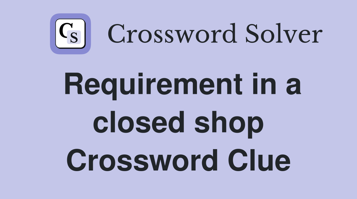 Requirement in a closed shop Crossword Clue