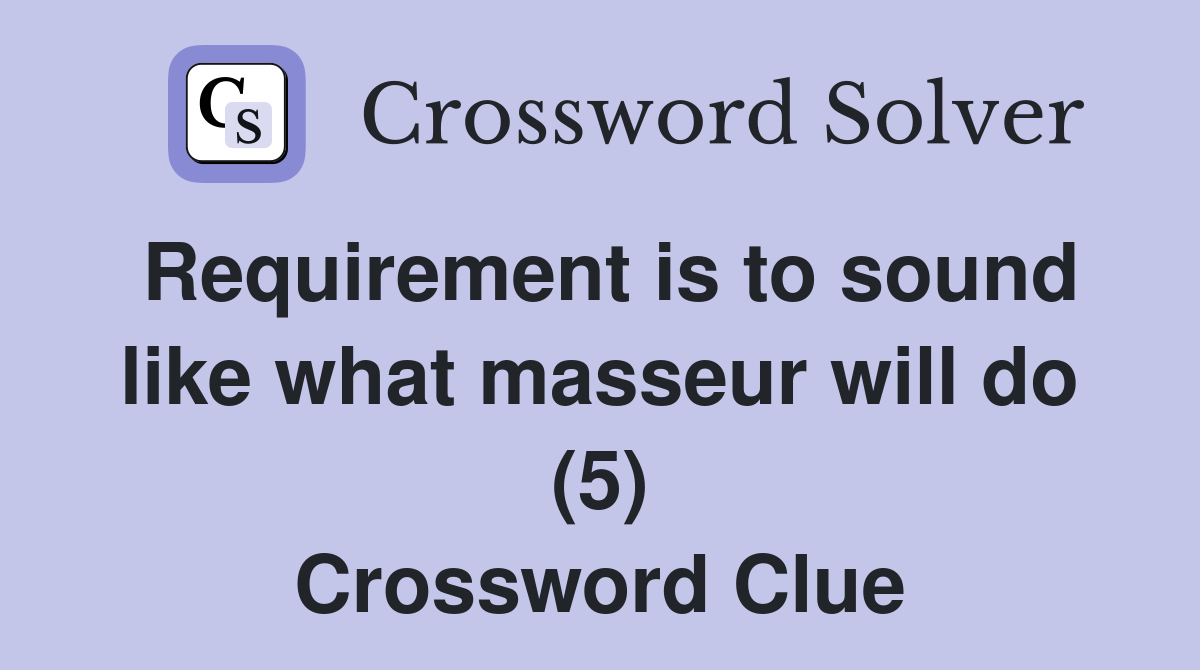 Requirement is to sound like what masseur will do (5) Crossword Clue
