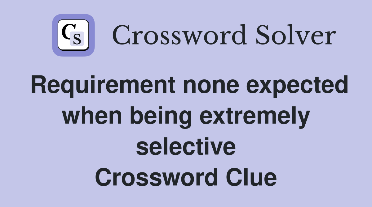 Requirement none expected when being extremely selective Crossword Clue