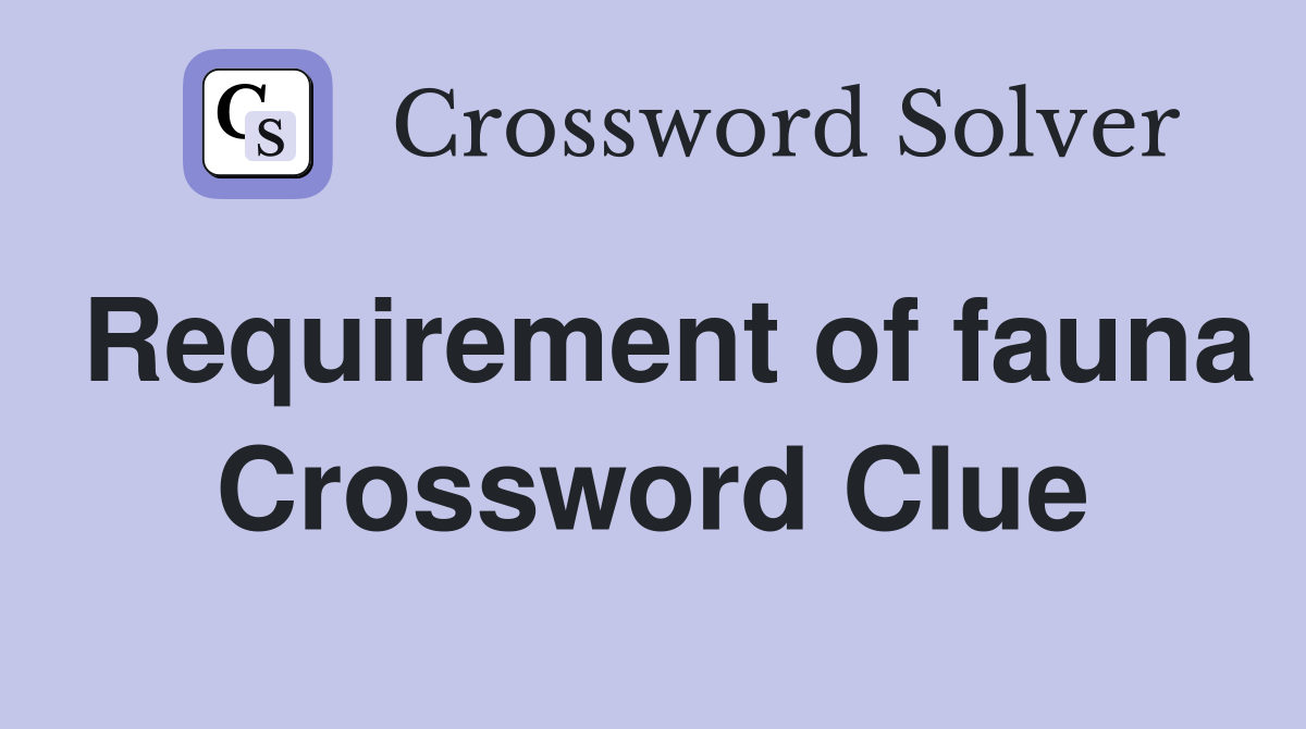 Requirement of fauna Crossword Clue