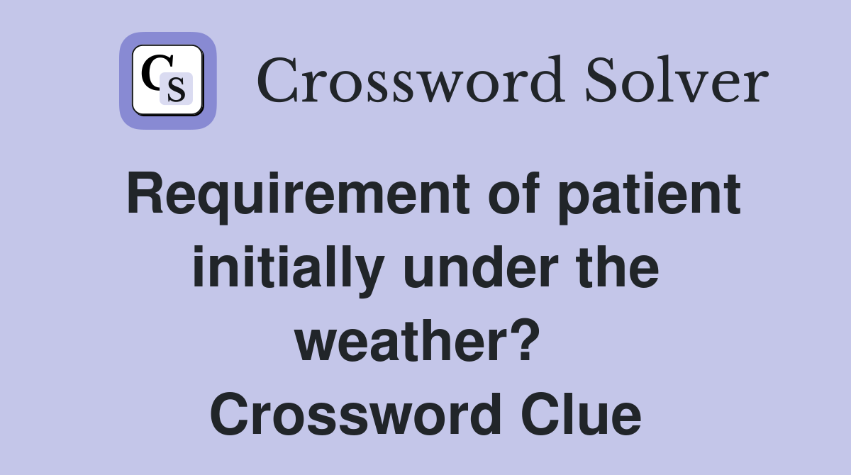Requirement of patient initially under the weather?  Crossword Clue