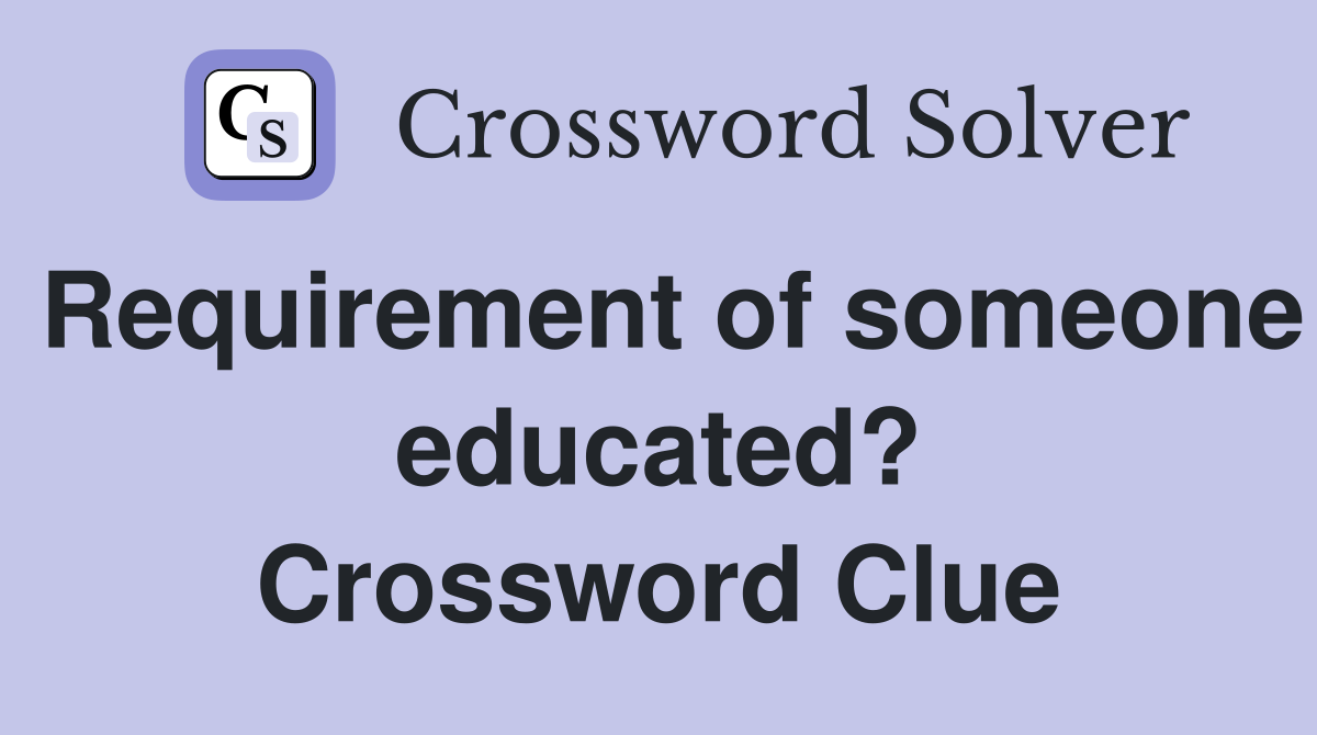 Requirement of someone educated? Crossword Clue