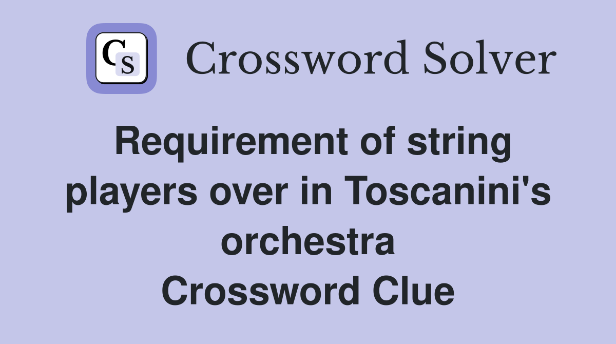 Requirement of string players over in Toscanini's orchestra Crossword Clue