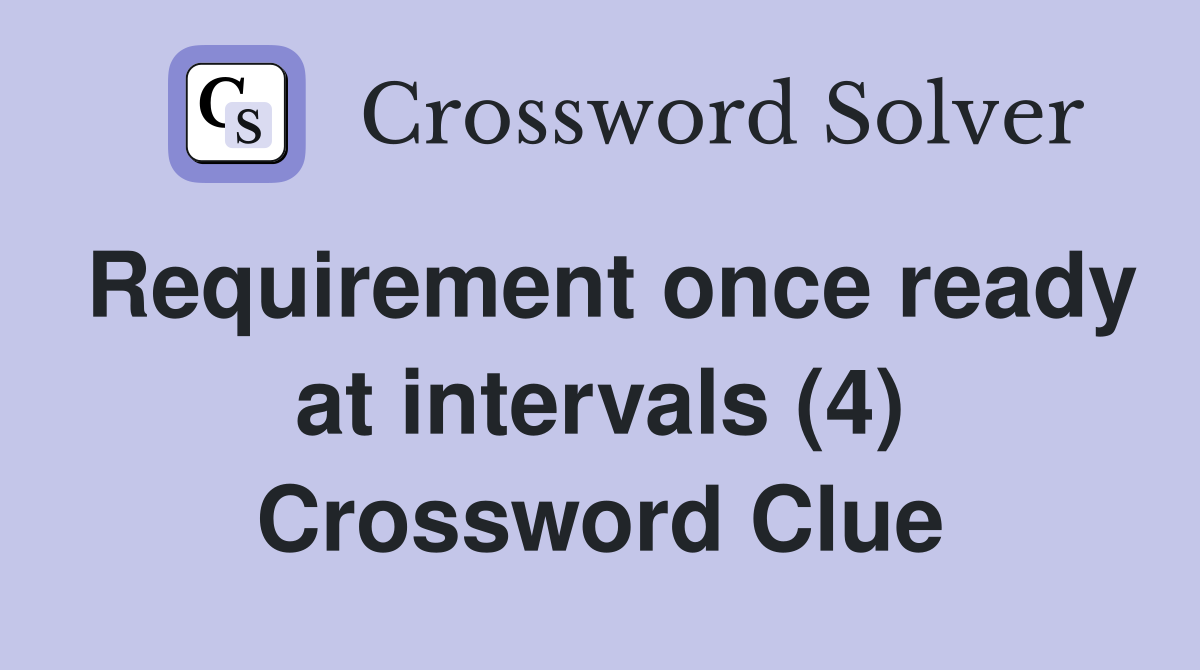 Requirement once ready at intervals (4) Crossword Clue