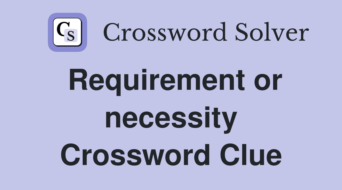 Requirement or necessity Crossword Clue