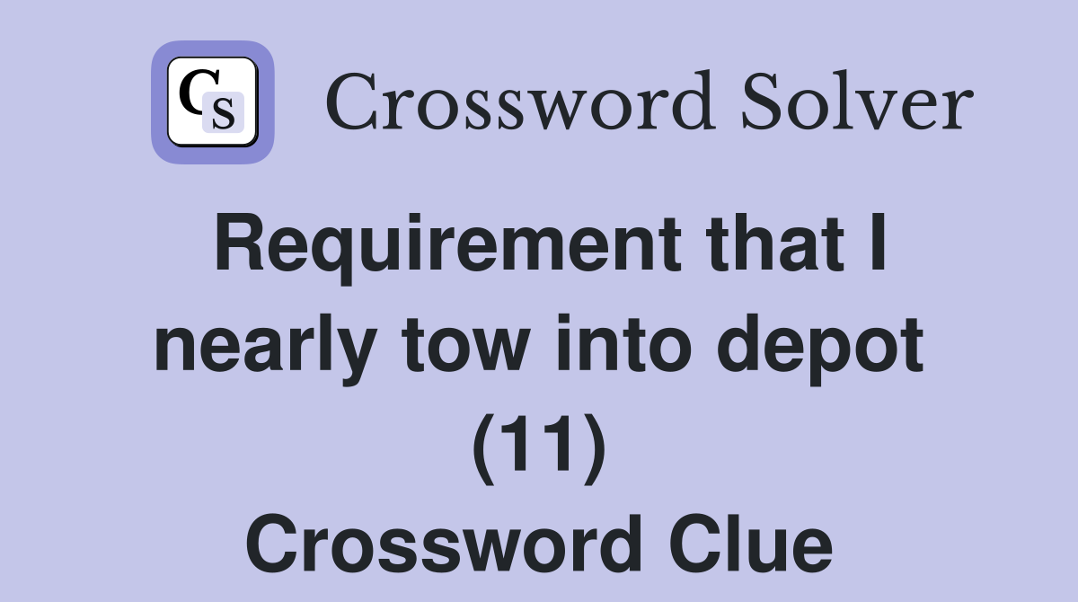 Requirement that I nearly tow into depot (11) Crossword Clue