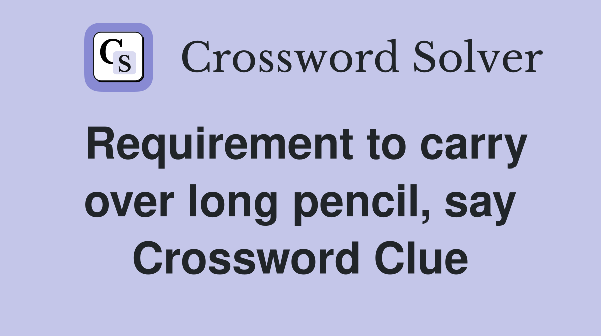 Requirement to carry over long pencil, say Crossword Clue