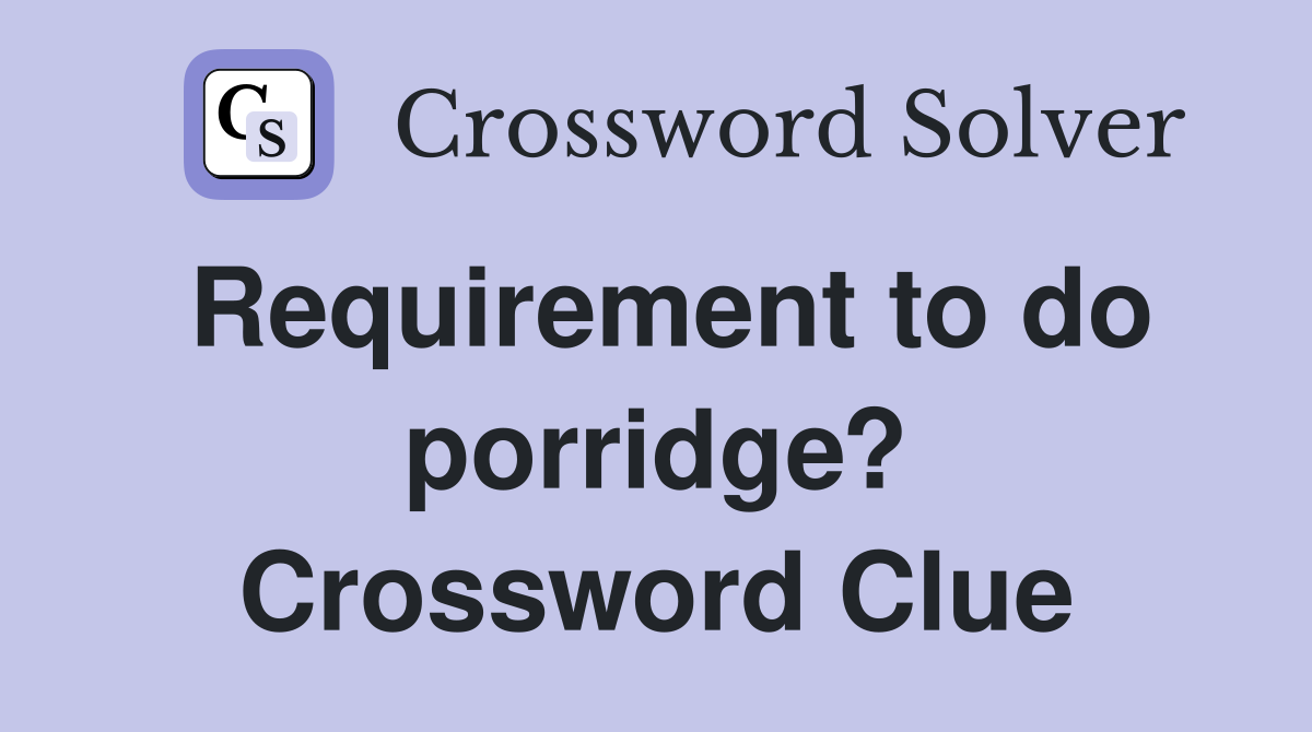 Requirement to do porridge? Crossword Clue