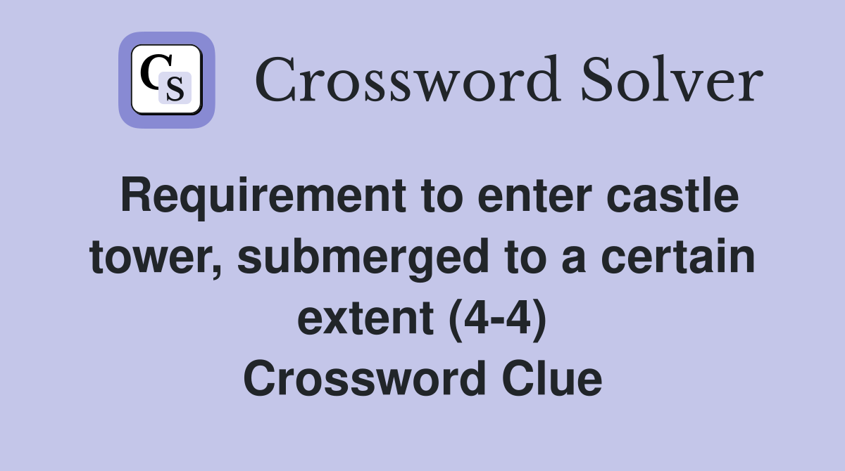 Requirement to enter castle tower, submerged to a certain extent (4-4) Crossword Clue