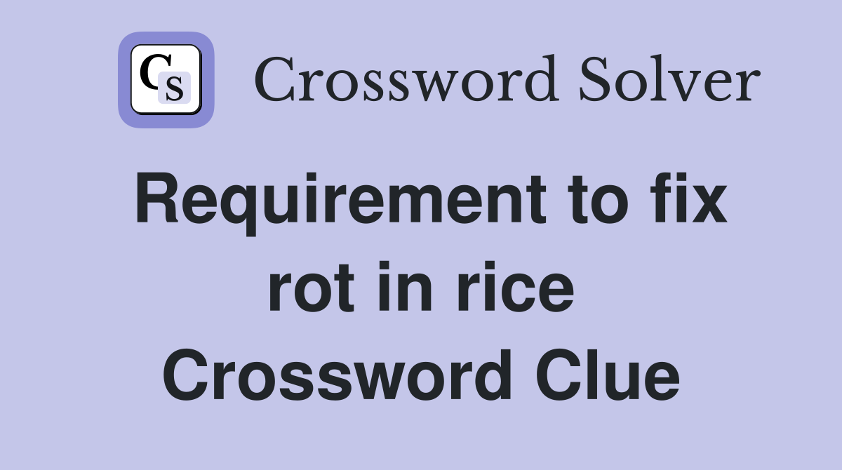 Requirement to fix rot in rice Crossword Clue