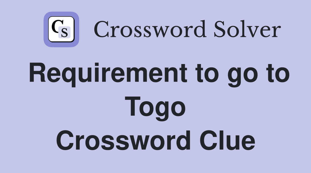 Requirement to go to Togo Crossword Clue