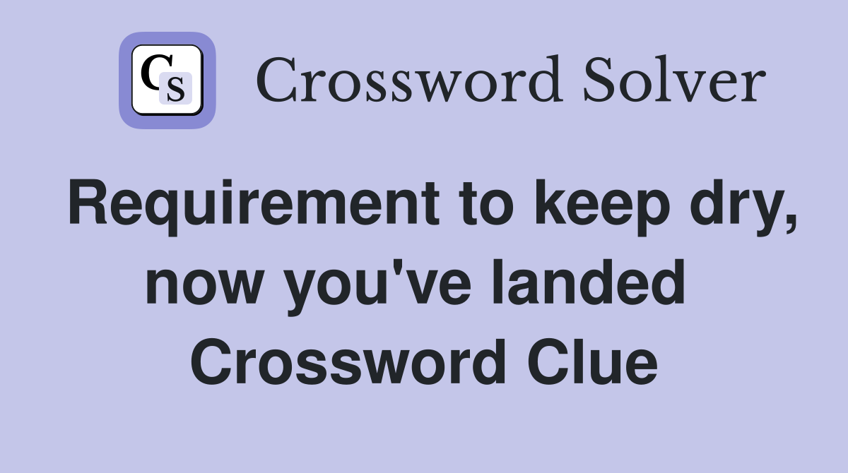 Requirement to keep dry, now you've landed  Crossword Clue
