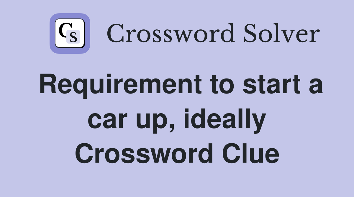 Requirement to start a car up, ideally Crossword Clue