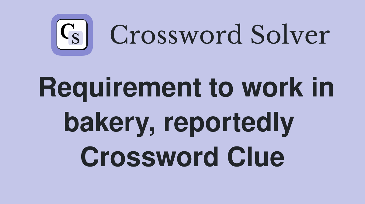 Requirement to work in bakery, reportedly  Crossword Clue