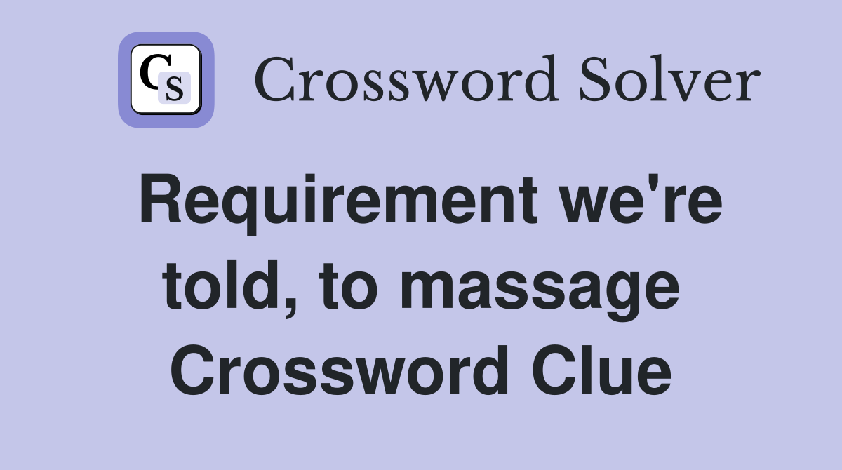 Requirement we're told, to massage Crossword Clue