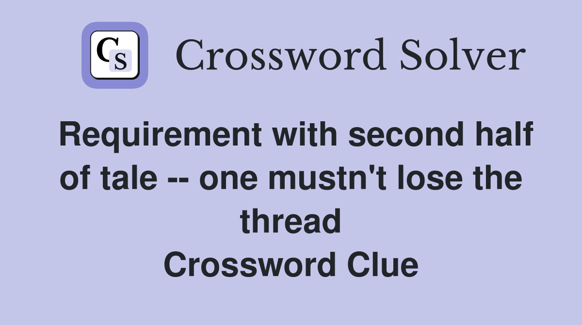 Requirement with second half of tale -- one mustn't lose the thread Crossword Clue