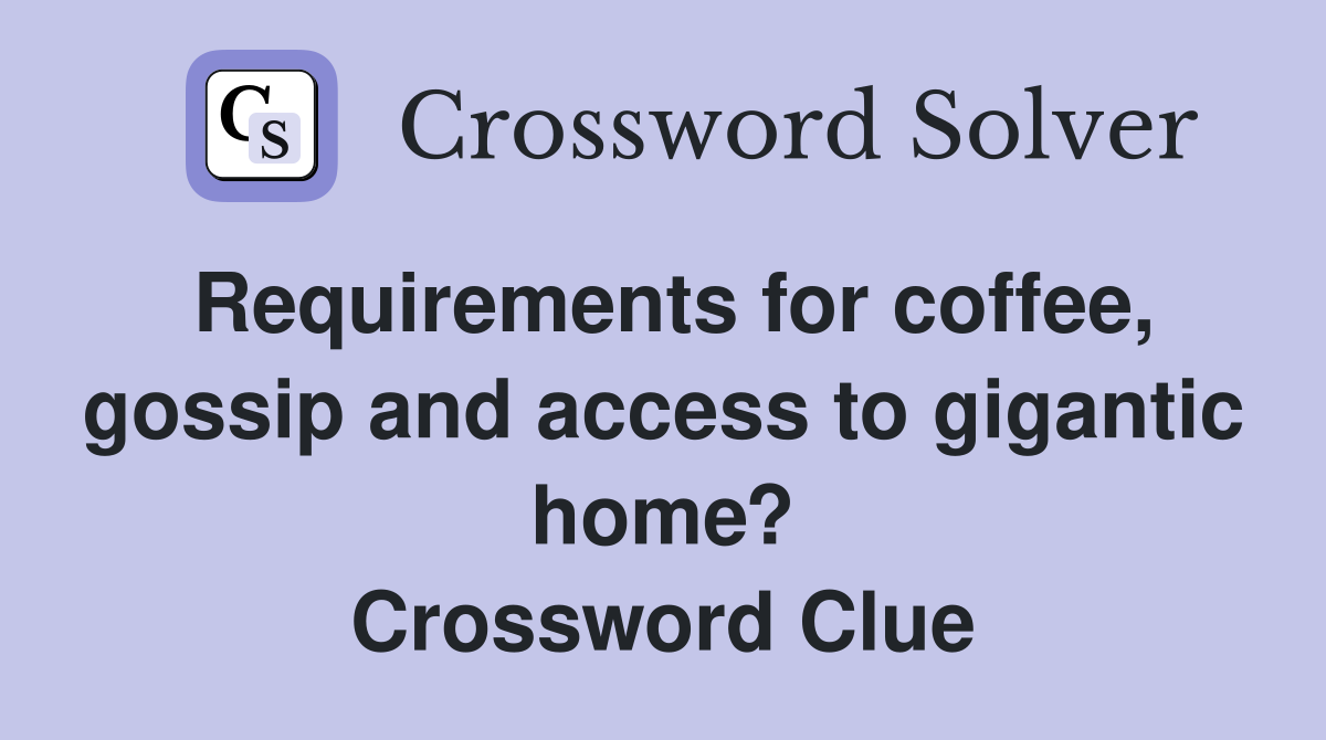 Requirements for coffee, gossip and access to gigantic home? Crossword Clue