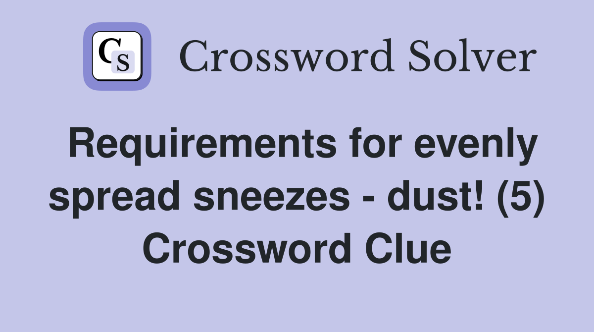 Requirements for evenly spread sneezes - dust! (5) Crossword Clue