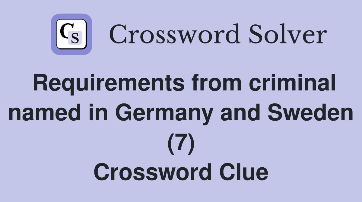 Requirements from criminal named in Germany and Sweden (7) Crossword Clue