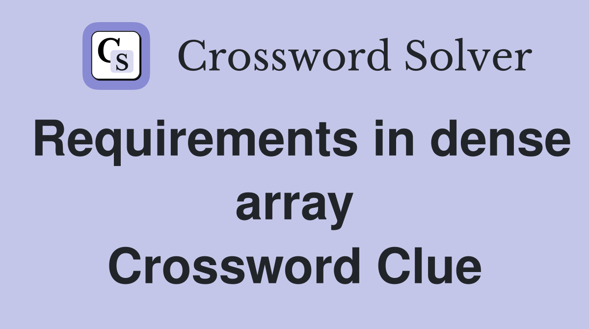 Requirements in dense array Crossword Clue