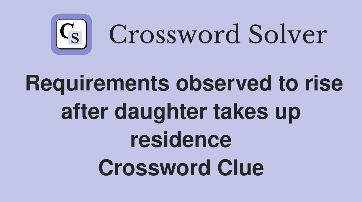 Requirements observed to rise after daughter takes up residence Crossword Clue