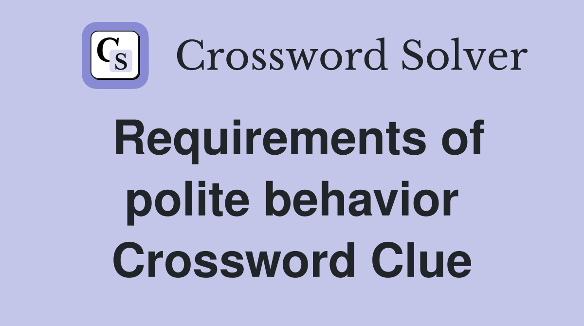 Requirements of polite behavior Crossword Clue
