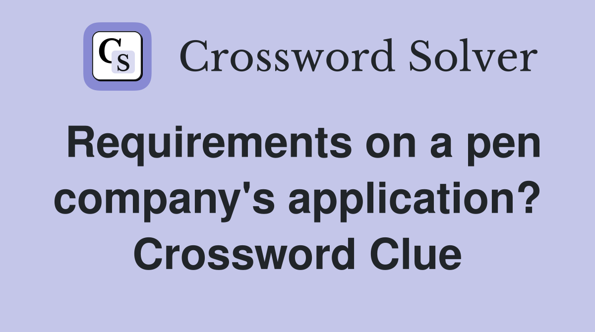 Requirements on a pen company's application? Crossword Clue